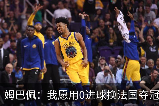 姆巴佩：我愿用0进球换法国夺冠 欧冠后第一时间就祝贺了巴黎队友